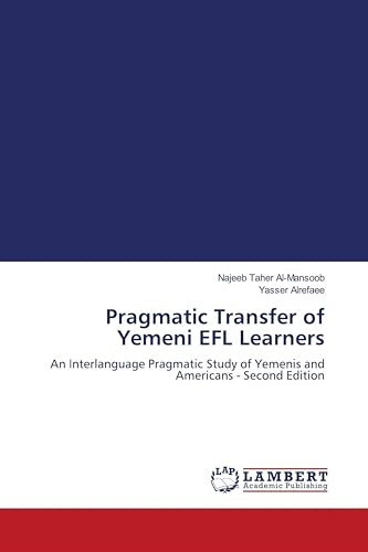 Pragmatic Transfer of Yemeni EFL Learners: An Interlanguage Pragmatic Study of Yemenis and Americans - Second Edition