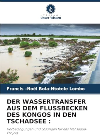 DER WASSERTRANSFER AUS DEM FLUSSBECKEN DES KONGOS IN DEN TSCHADSEE :: Vorbedingungen und Lösungen für das Transaqua-Projekt