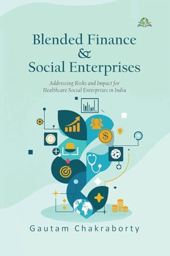 Blended Finance & Social Enterprises: Addressing Risks and Impact for Healthcare Social Enterprises in India