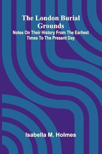 The London Burial Grounds; Notes on Their History from the Earliest Times to the Present Day