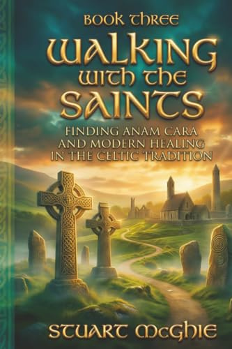 Walking With The Saints: Finding Anam Cara and Modern Healing in the Celtic Tradition (Transformation Through Ancient Wisdom, Band 3)