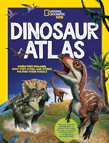 National Geographic Kids Dinosaur Atlas: When They Roamed, How They Lived, and Where We Find Their Fossils