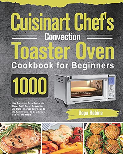 Cuisinart Chef's Convection Toaster Oven Cookbook for Beginners: 1000-Day Quick and Easy Recipes to Bake, Broil, Toast, Convection and More Impress ... Family with The Best Crispy and Healthy Meals