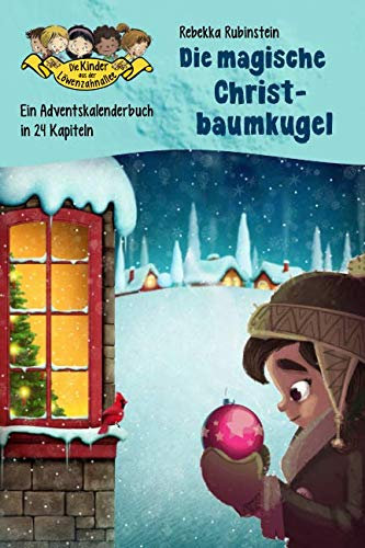Die magische Christbaumkugel: Ein Adventskalenderbuch in 24 Kapiteln (Die Kinder aus der Löwenzahnallee - Sonderband Weihnachten, Band 1)