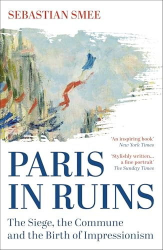 Paris in Ruins: The Siege, the Commune and the Birth of Impressionism