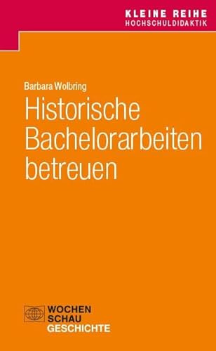 Historische Bachelorarbeiten betreuen (Kleine Reihe Hochschuldidaktik Geschichte)