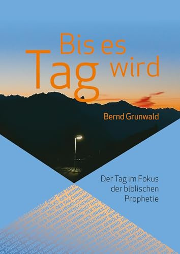 Bis es Tag wird: Der Tag im Fokus der biblischen Prophetie