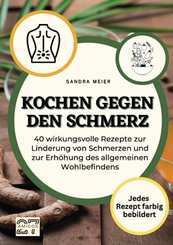 Kochen gegen den Schmerz: Nährstoffreiche Gerichte zur Linderung von Schmerzen und Entzündungen. Jedes Rezept farbig bebildert. Mit Schritt-für-Schritt-Anleitung