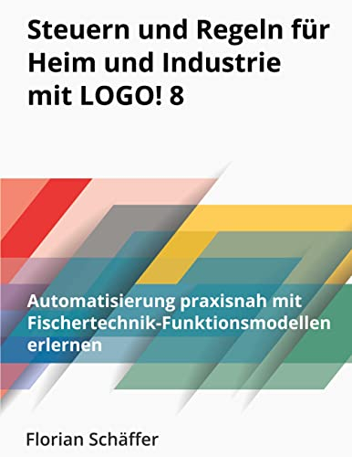 Steuern und Regeln für Heim und Industrie mit Logo! 8: Automatisierung praxisnah mit Fischertechnik-Funktionsmodellen erlernen