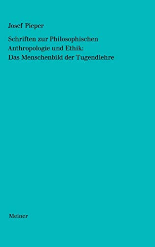 Schriften zur Philosophischen Anthropologie und Ethik: Das Menschenbild der Tugendlehre (Josef Pieper Werke)