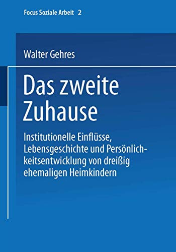 Das Zweite Zuhause: Institutionelle Einflüsse, Lebensgeschichte Und Persönlichkeitsentwicklung Von Dreißig Ehemaligen Heimkindern (Focus Soziale Arbeit, 2, Band 2)
