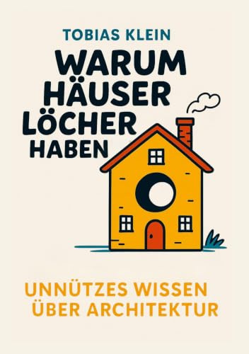 Warum Häuser Löcher haben: Unnützes Wissen über Architektur, das du nie gebraucht hast, aber auch nie wieder loswirst
