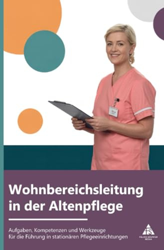 Wohnbereichsleitung in der Altenpflege: Aufgaben, Kompetenzen und Werkzeuge für die Führung in stationären Pflegeeinrichtungen