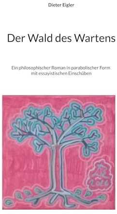 Der Wald des Wartens: Ein philosophischer Roman in parabolischer Form mit essayistischen Einschüben