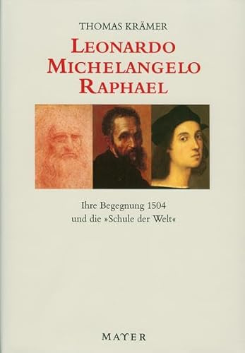 Leonardo - Michelangelo - Raphael: Ihre Begegnung 1504 und die Schule der Welt