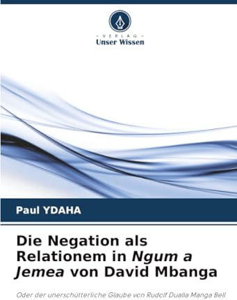 Die Negation als Relationem in Ngum a Jemea von David Mbanga: Oder der unerschütterliche Glaube von Rudolf Dualla Manga Bell
