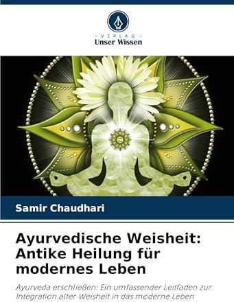 Ayurvedische Weisheit: Antike Heilung für modernes Leben: Ayurveda erschließen: Ein umfassender Leitfaden zur Integration alter Weisheit in das moderne Leben