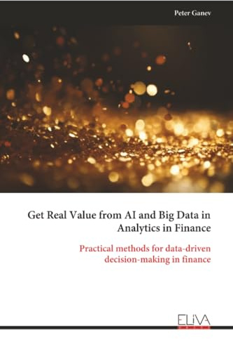 Get Real Value from AI and Big Data in Analytics in Finance: Practical methods for data-driven decision-making in finance