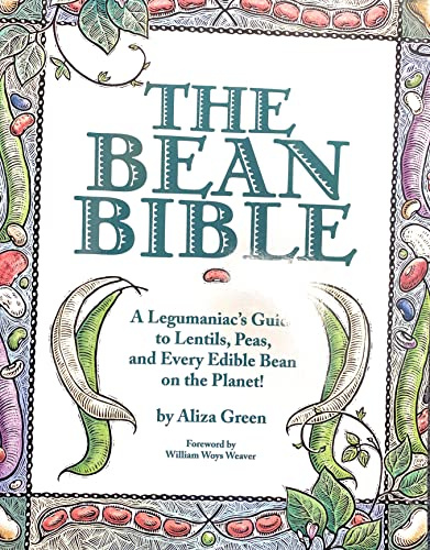 The Bean Bible: A Legumaniac's Guide To Lentils, Peas, And Every Edible Bean On The Planet!