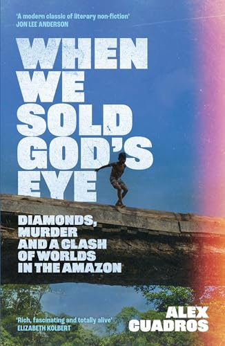 When We Sold God's Eye: Diamonds, Murder and a Clash of Worlds in the Amazon 'A MODERN CLASSIC OF LITERARY NONFICTION' - JON LEE ANDERSON