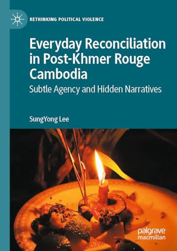 Everyday Reconciliation in Post-Khmer Rouge Cambodia: Subtle Agency and Hidden Narratives (Rethinking Political Violence)