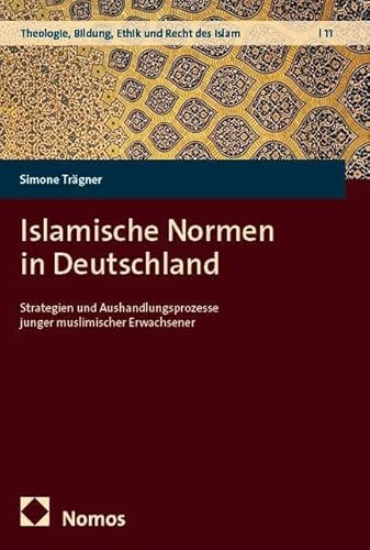 Islamische Normen in Deutschland: Strategien und Aushandlungsprozesse junger muslimischer Erwachsener (Theologie, Bildung, Ethik und Recht des Islam)