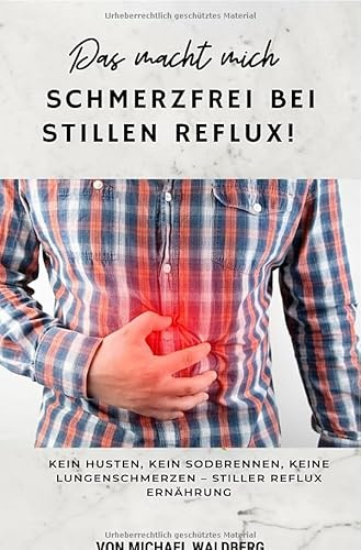 Das macht mich Schmerzfrei bei Stillen Reflux! Kein Husten, Kein Sodbrennen, Keine Lungenschmerzen – Stiller Reflux Ernährung: von Michael Waldberg: SONDERAUSGABE