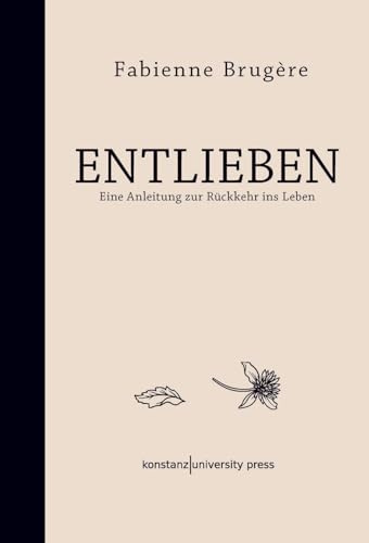 Entlieben: Eine Anleitung zur Rückkehr ins Leben