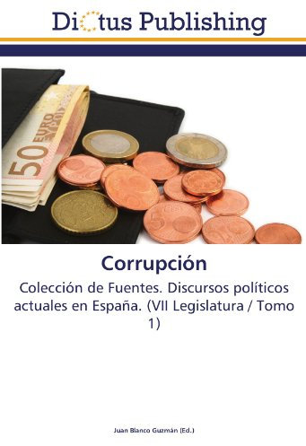 Corrupción: Colección de Fuentes. Discursos políticos actuales en España. (VII Legislatura / Tomo 1)