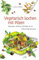 Vegetarisch kochen mit Pilzen: Steinpilz, Seitling, Shiitake & Co. - vollwertige Rezepte