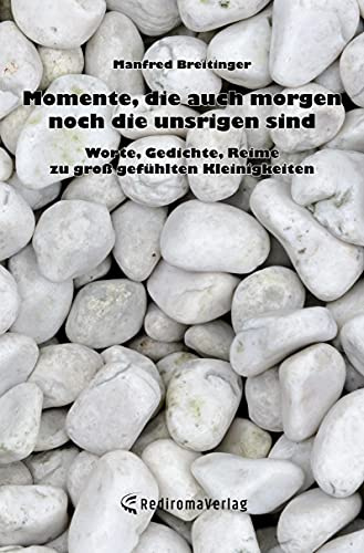 Momente, die auch morgen noch die unsrigen sind: Worte, Gedichte, Reime zu groß gefühlten Kleinigkeiten