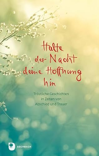 Halte der Nacht deine Hoffnung hin: Tröstliche Geschichten in Zeiten von Abschied und Trauer (Edition Eschbach)