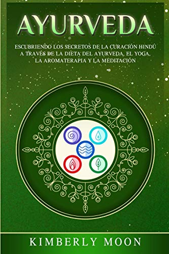 Ayurveda: Descubriendo los secretos de la curación hindú a través de la dieta del Ayurveda, el yoga, la aromaterapia y la meditación