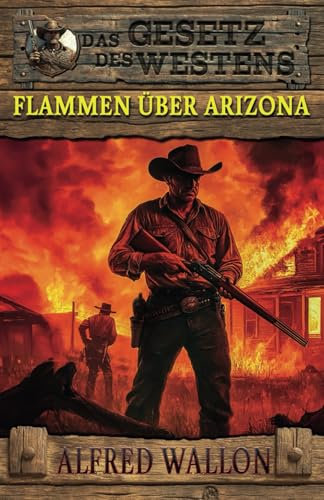 Flammen über Arizona: Historischer Western (Historische Western-Reihe Das Gesetz des Westens, Band 1)