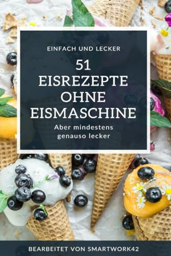 51 Eisrezepte ohne Eismaschine: Einfach und lecker im Handumdrehen