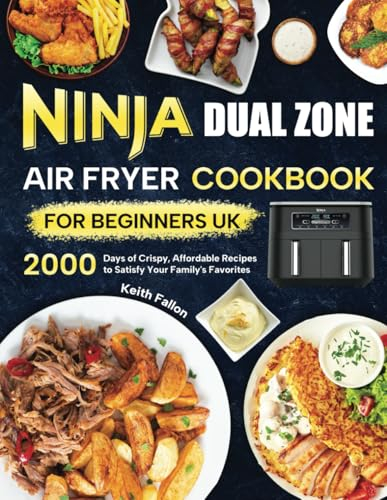 Ninja Dual Zone Air Fryer Cookbook for Beginners UK: 2000 Days of Crispy, Affordable Recipes to Satisfy Your Family's Favorites