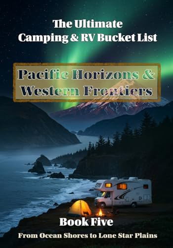 The Ultimate Camping & RV Bucket List: Book 5: Pacific Horizons & Western Frontiers