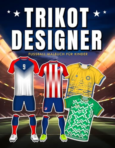 Trikot Designer Fußball Malbuch für Kinder: Entwerfe Dein Eigenes Fußballtrikot, Jersey, Schuhe und Mehr | Einzigartige Fußball-Ausmalbilder und Fußballfakten