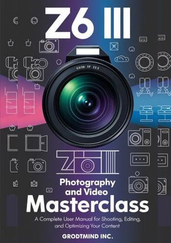 Z6 III Photography and Video Masterclass: A Complete User Manual for Shooting, Editing, and Optimizing Your Content