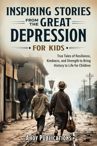 Inspiring Stories From The Great Depression For Kids: True Tales of Resilience, Kindness, and Strength to Bring History to Life for Children (Through Time for Young Readers)