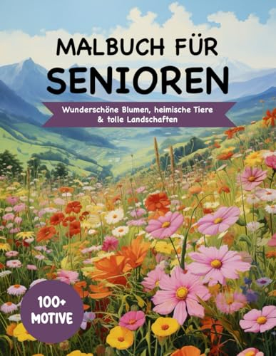 Malbuch für Senioren und Rentner: 100+ unterschiedliche Motive zum Ausmalen & Entspannen: XXL-Ausmalbilder mit wunderschönen Blumen, tollen Landschaften & heimischen Tieren