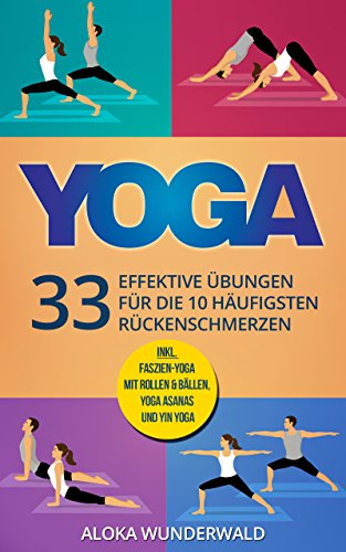 Yoga Rücken: 33 effektive Übungen für die 10 häufigsten Rückenschmerzen mit 50 Bildern zum Nachmachen (Yoga für Anfänger, Ebook, Asanas)