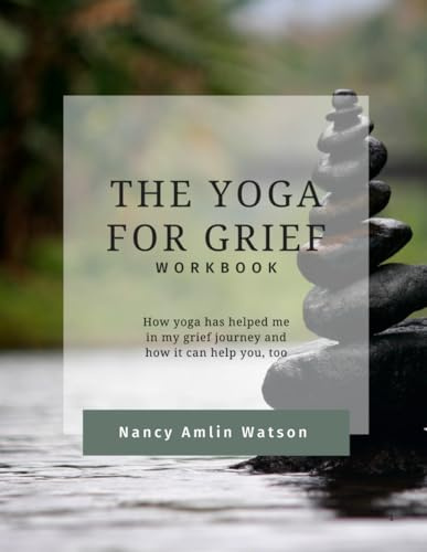 The Yoga for Grief Workbook: How yoga has helped me in my grief journey and how it can help you, too