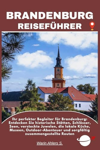 BRANDENBURG REISEFÜHRER: Ihr perfekter Begleiter für Brandenburg: Entdecken Sie historische Stätten, Schlösser, Seen, versteckte Juwelen, die lokale ... und sorgfältig zusammengestellte Routen