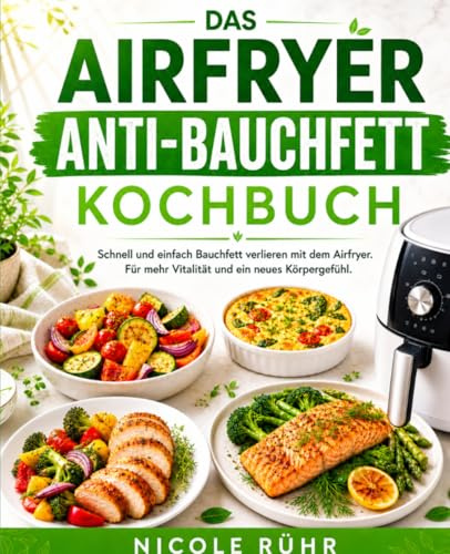 Das Airfryer Anti-Bauchfett Kochbuch: Schnell und einfach Bauchfett verlieren mit dem Airfryer. Für mehr Vitalität und ein neues Körpergefühl.