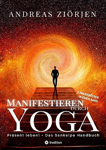 Manifestieren durch Yoga - Wie man mittels Meditation erfolgreich Ziele erreicht: Die kraftvollen Manifestationsbücher Präsent leben! und Das Sankalpa Handbuch erstmals in einem Band