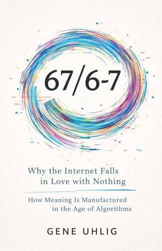 67/6-7 Why the Internet Falls in Love with Nothing How Meaning Is Manufactured in the Age of Algorithms