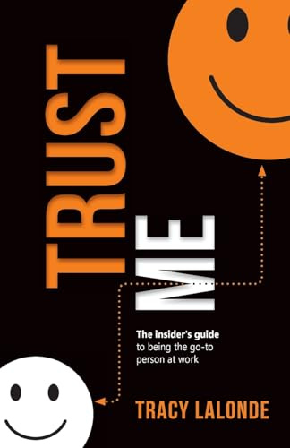 Trust Me: An Insider’s Guide to Being the Go-To Person at Work