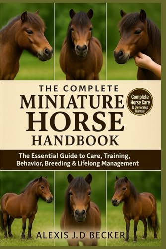 THE COMPLETE MINIATURE HORSE HANDBOOK: Your Ultimate Guide to Care, Training, Health, Behavior, and Lifelong Mini Horse Ownership