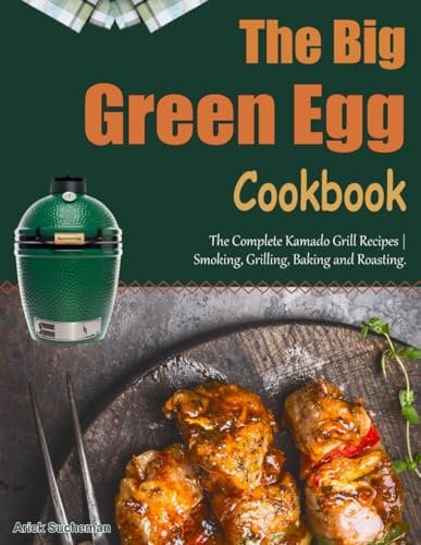 The Big Green Egg Cookbook: The Complete Kamado Grill Recipes | Smoking, Grilling, Baking and Roasting.